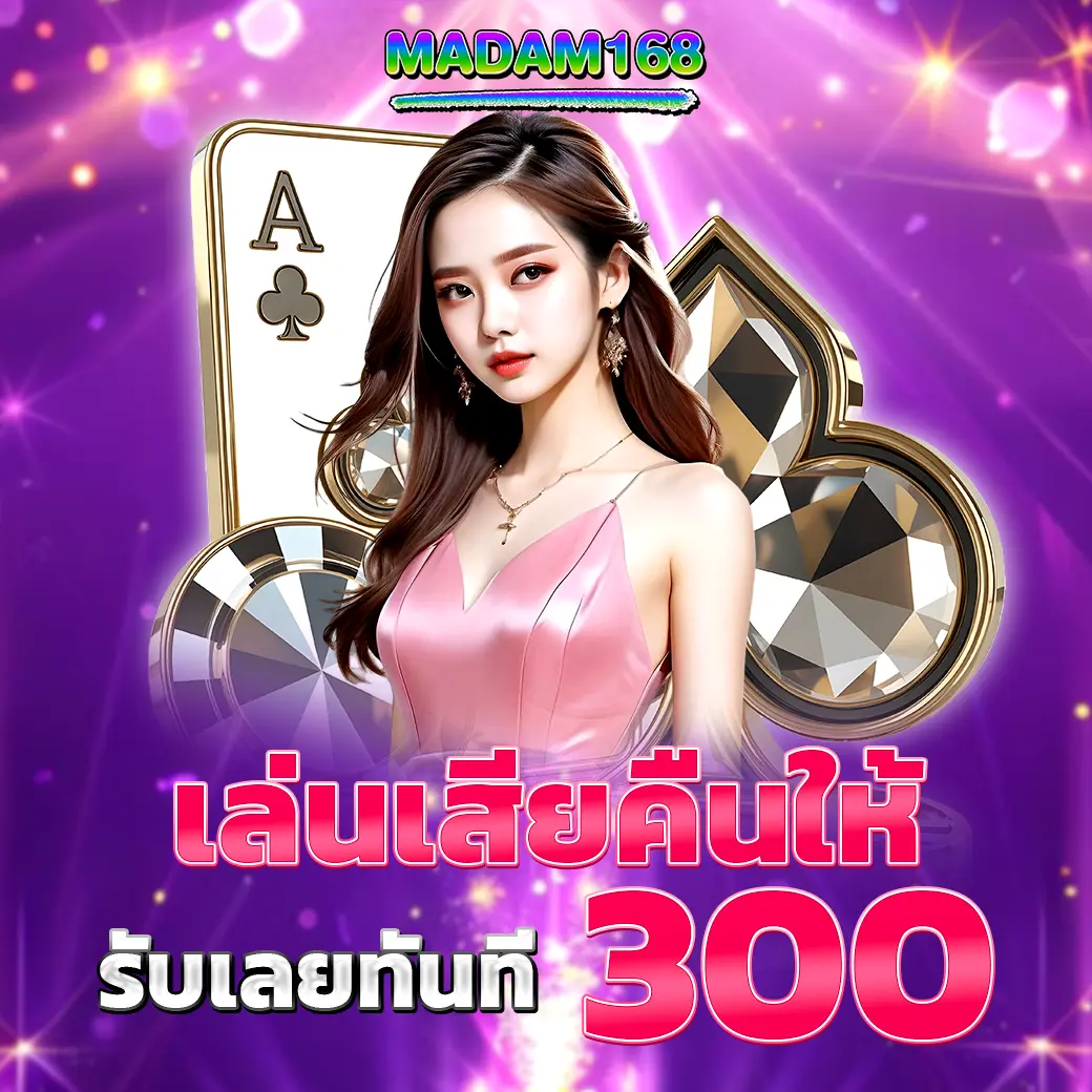 คืนยอดเล่นเสีย 300 บาท MADAM168 โปรโมชั่นคืนกำไรสายปั่นและคาสิโน